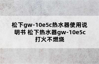 松下gw-10e5c热水器使用说明书 松下热水器gw-10e5c打火不燃烧